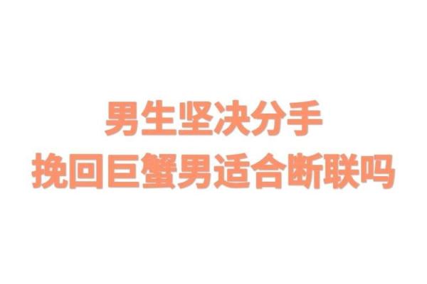 巨蟹男断联但是不删好友(巨蟹男断联多久算结束感情) 巨蟹男断联但是不删好友(巨蟹男断联多久算结束感情)