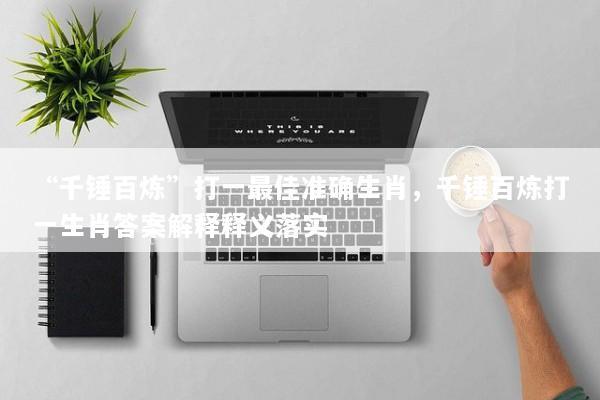 “千锤百炼”打一最佳准确生肖,千锤百炼打一生肖答案解释释义落实 “千锤百炼”打一最佳准确生肖,千锤百炼打一生肖答案解释释义落实